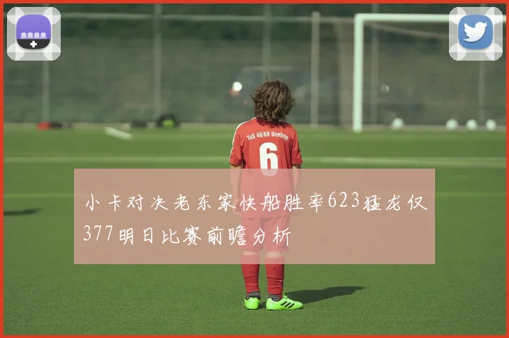 小卡对决老东家快船胜率623猛龙仅377明日比赛前瞻分析
