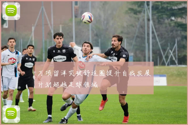 万项留洋突破舒适圈提升自我发展计划超越足球领域