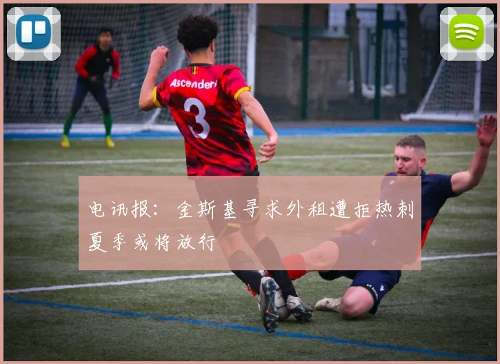 电讯报:金斯基寻求外租遭拒热刺夏季或将放行