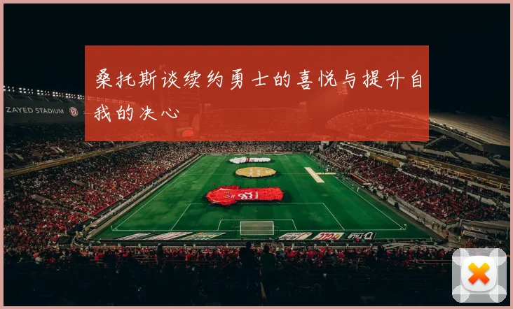 桑托斯谈续约勇士的喜悦与提升自我的决心