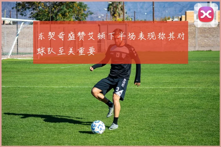 东契奇盛赞艾顿下半场表现称其对球队至关重要