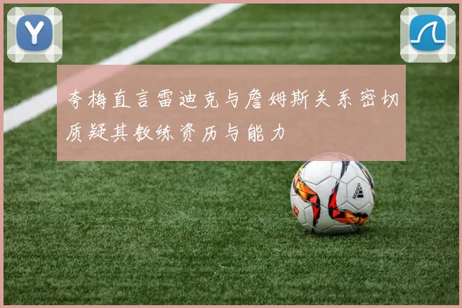 夸梅直言雷迪克与詹姆斯关系密切质疑其教练资历与能力