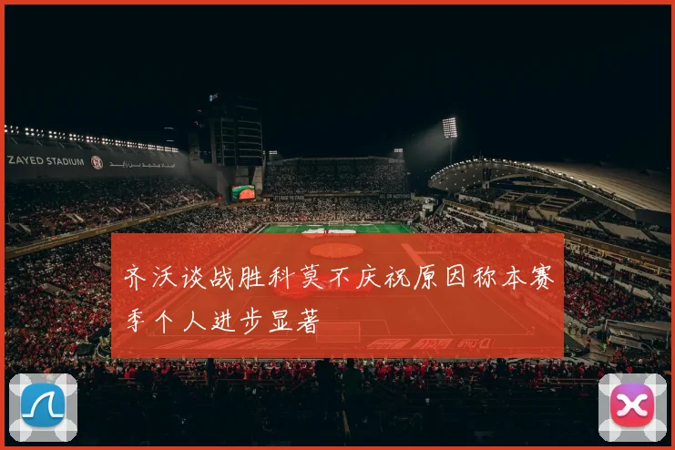 齐沃谈战胜科莫不庆祝原因称本赛季个人进步显著
