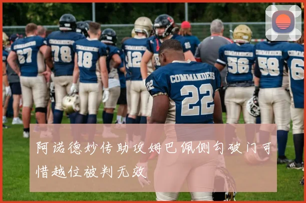 阿诺德妙传助攻姆巴佩侧勾破门可惜越位被判无效