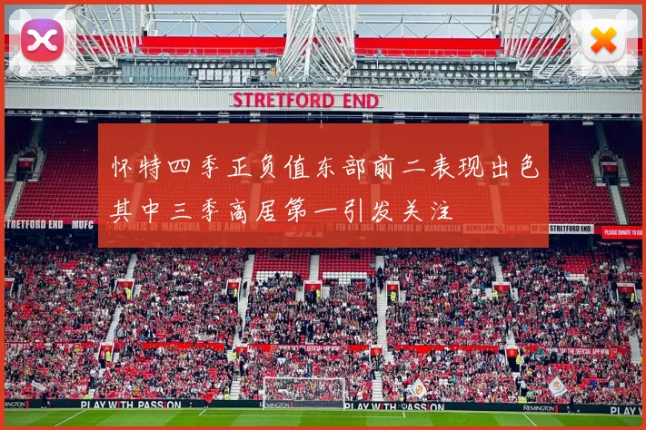 怀特四季正负值东部前二表现出色其中三季高居第一引发关注