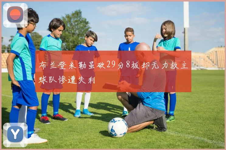 布兰登米勒虽砍29分8板却无力救主球队惨遭失利
