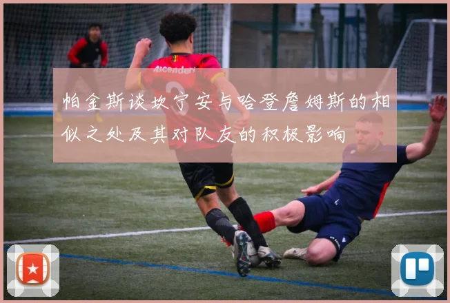 帕金斯谈坎宁安与哈登詹姆斯的相似之处及其对队友的积极影响