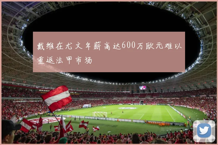 戴维在尤文年薪高达600万欧元难以重返法甲市场