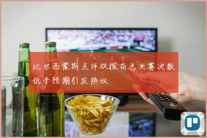 比尔西蒙斯点评双探花总决赛次数低于预期引发热议