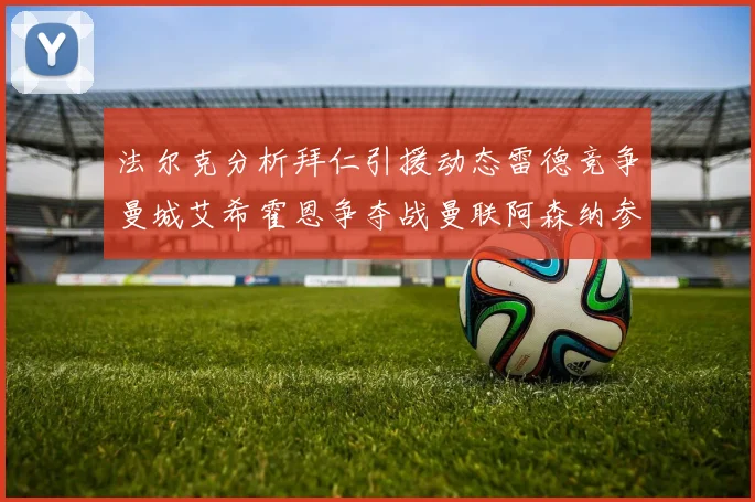 法尔克分析拜仁引援动态雷德竞争曼城艾希霍恩争夺战曼联阿森纳参与