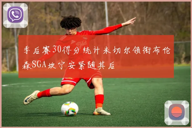 季后赛30得分统计米切尔领衔布伦森SGA坎宁安紧随其后