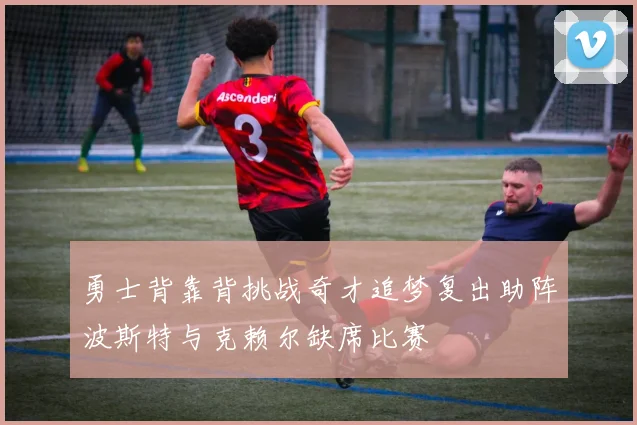 勇士背靠背挑战奇才追梦复出助阵波斯特与克赖尔缺席比赛