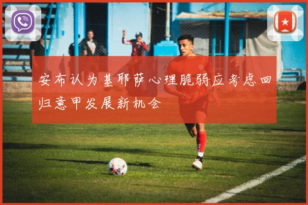 安布认为基耶萨心理脆弱应考虑回归意甲发展新机会