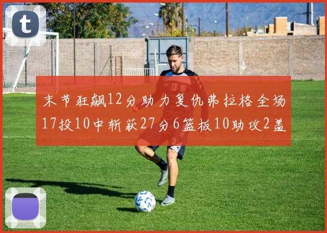 末节狂飙12分助力复仇弗拉格全场17投10中斩获27分6篮板10助攻2盖帽
