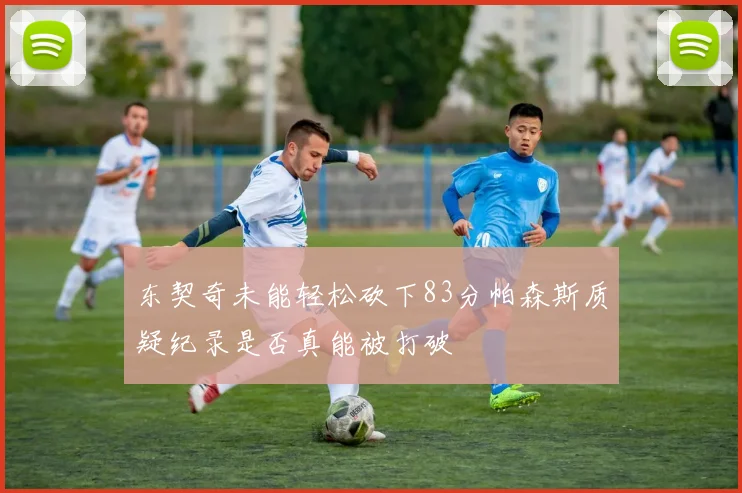 东契奇未能轻松砍下83分帕森斯质疑纪录是否真能被打破