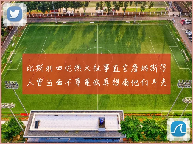 比斯利回忆热火往事直言詹姆斯等人曾当面不尊重我真想扇他们耳光