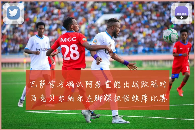 巴萨官方确认阿劳霍能出战欧冠对马竞贝尔纳尔左脚踝扭伤缺席比赛