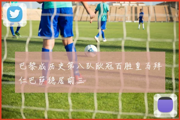 巴黎成历史第八队欧冠百胜皇马拜仁巴萨稳居前三