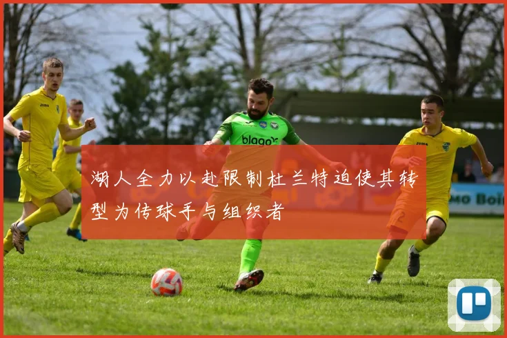 湖人全力以赴限制杜兰特迫使其转型为传球手与组织者