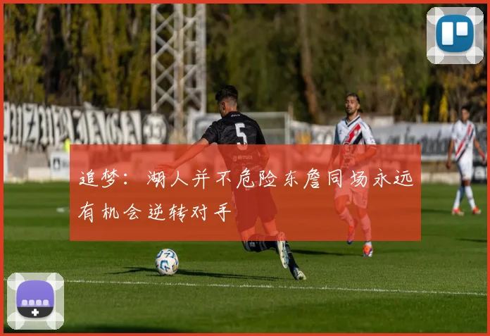 追梦：湖人并不危险东詹同场永远有机会逆转对手