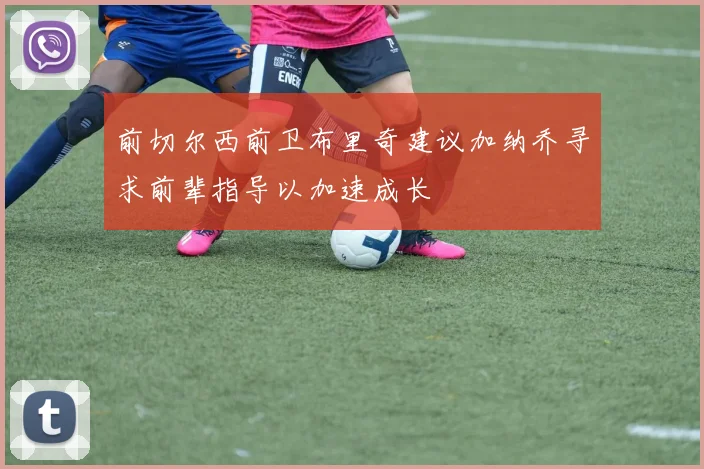 前切尔西前卫布里奇建议加纳乔寻求前辈指导以加速成长