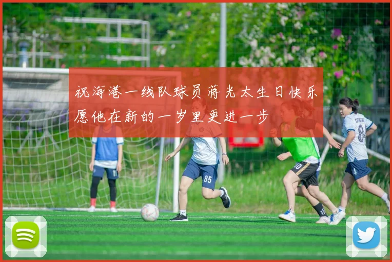 祝海港一线队球员蒋光太生日快乐愿他在新的一岁里更进一步